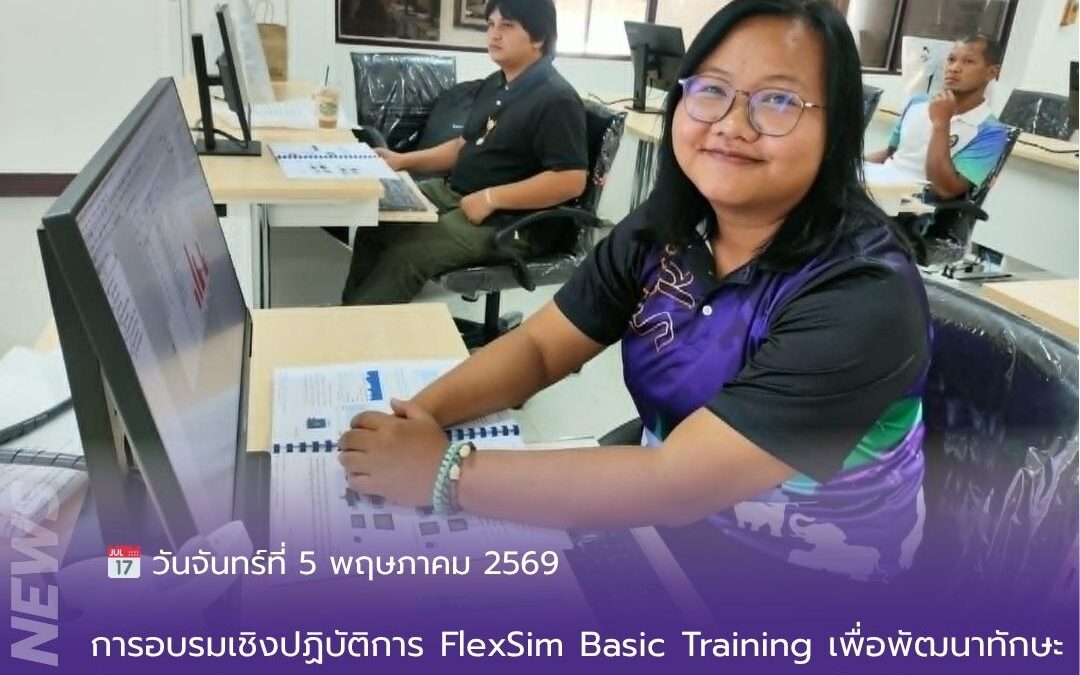 การอบรมเชิงปฏิบัติการ FlexSim Basic Training เพื่อพัฒนาทักษะด้านการจำลองระบบการผลิต โลจิสติกส์ และคลังสินค้า ให้สอดคล้องกับการเรียนการสอนในยุคอุตสาหกรรมดิจิทัล